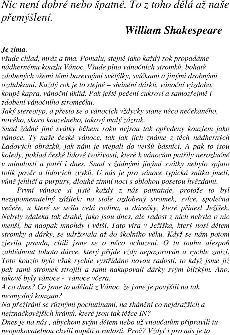 Pak ještě pečení cukroví a samozřejmě i zdobení vánočního stromečku. Jaký stereotyp, a přesto se o vánocích vždycky stane něco nečekaného, nového, skoro kouzelného, takový malý zázrak.