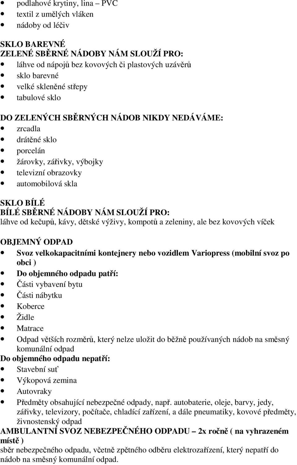 PRO: láhve od kečupů, kávy, dětské výživy, kompotů a zeleniny, ale bez kovových víček OBJEMNÝ ODPAD Svoz velkokapacitními kontejnery nebo vozidlem Variopress (mobilní svoz po obci ) Do objemného