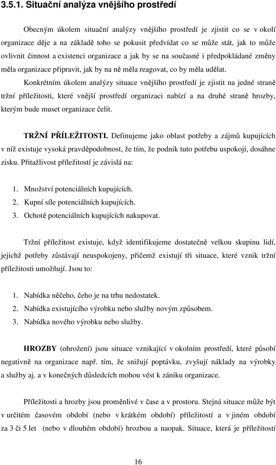 ovlivnit činnost a existenci organizace a jak by se na současné i předpokládané změny měla organizace připravit, jak by na ně měla reagovat, co by měla udělat.