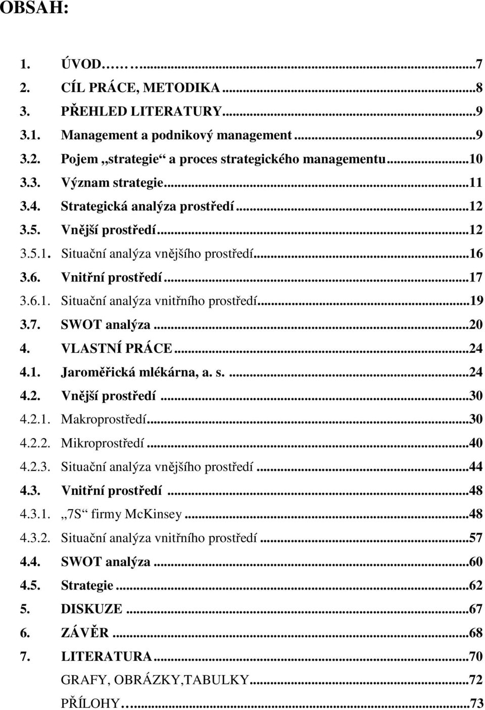 7. SWOT analýza...20 4. VLASTNÍ PRÁCE...24 4.1. Jaroměřická mlékárna, a. s....24 4.2. Vnější prostředí...30 4.2.1. Makroprostředí...30 4.2.2. Mikroprostředí...40 4.2.3. Situační analýza vnějšího prostředí.