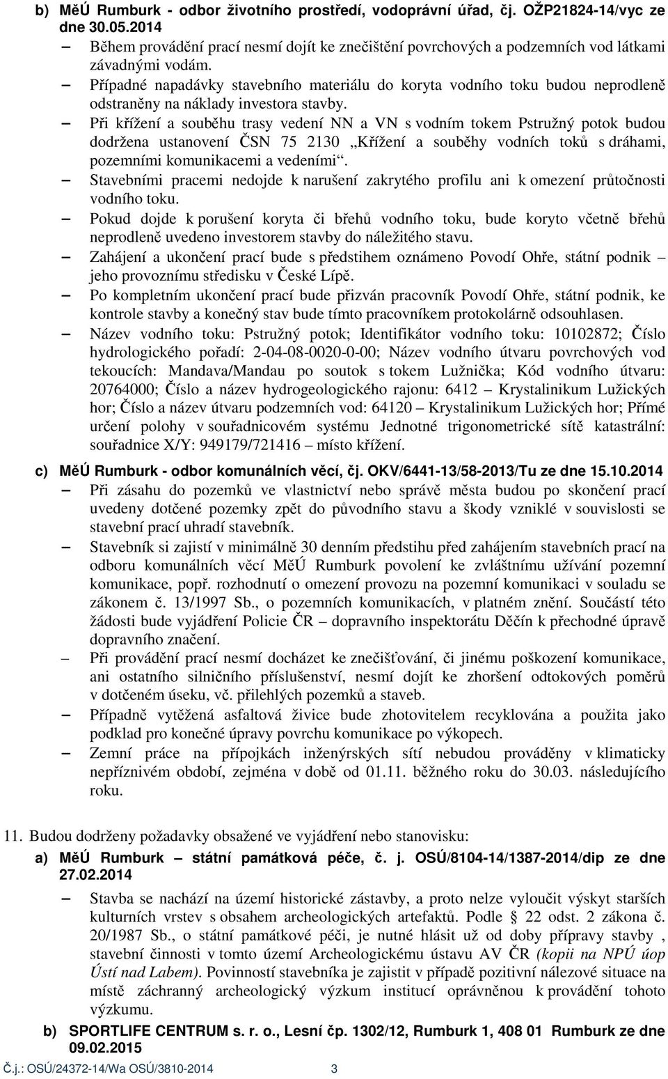 P i k ížení a soub hu trasy vedení NN a VN s vodním tokem Pstružný potok budou dodržena ustanovení SN 75 2130 K ížení a soub hy vodních tok s dráhami, pozemními komunikacemi a vedeními.
