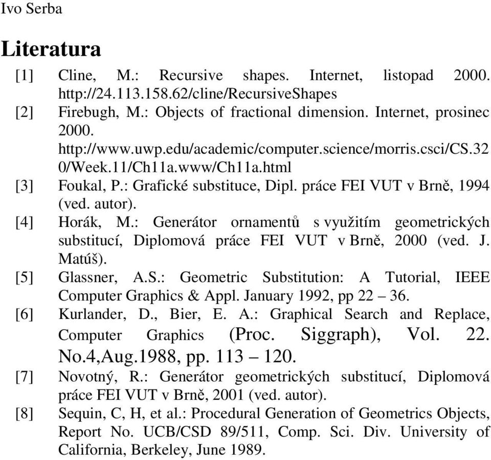 : Generátor ornamentů s využitím geometrických substitucí, Diplomová práce FEI VUT v Brně, 2000 (ved. J. Matúš). [5] Glassner, A.S.: Geometric Substitution: A Tutorial, IEEE Computer Graphics & Appl.