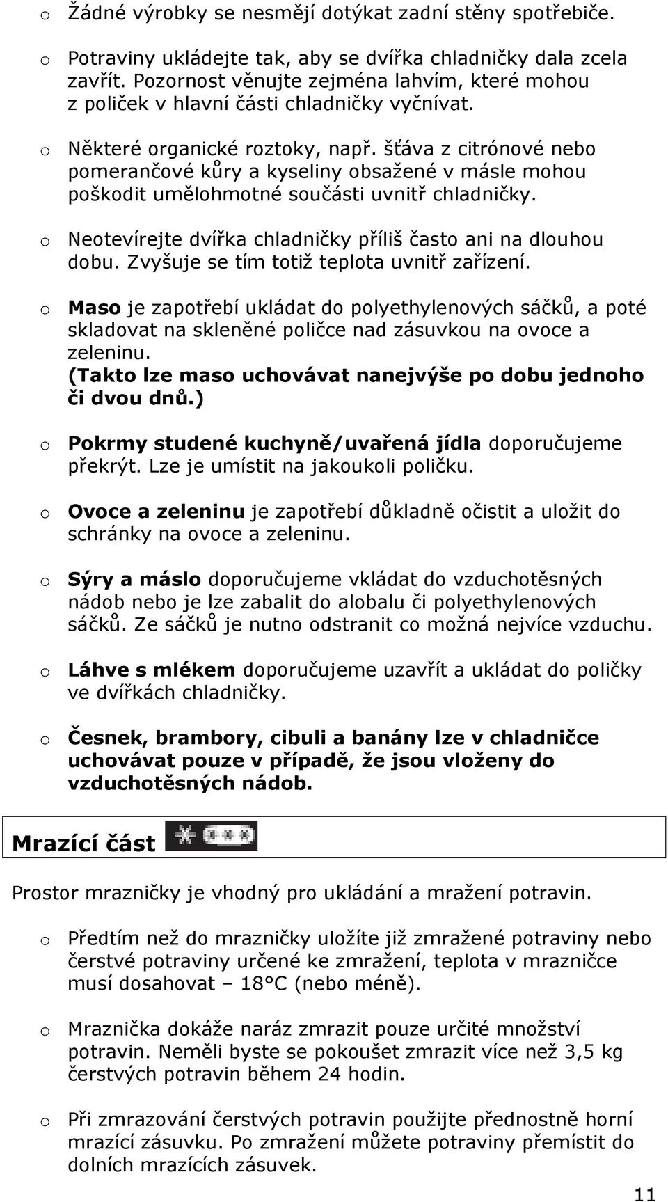 šťáva z citrónové nebo pomerančové kůry a kyseliny obsažené v másle mohou poškodit umělohmotné součásti uvnitř chladničky. o Neotevírejte dvířka chladničky příliš často ani na dlouhou dobu.