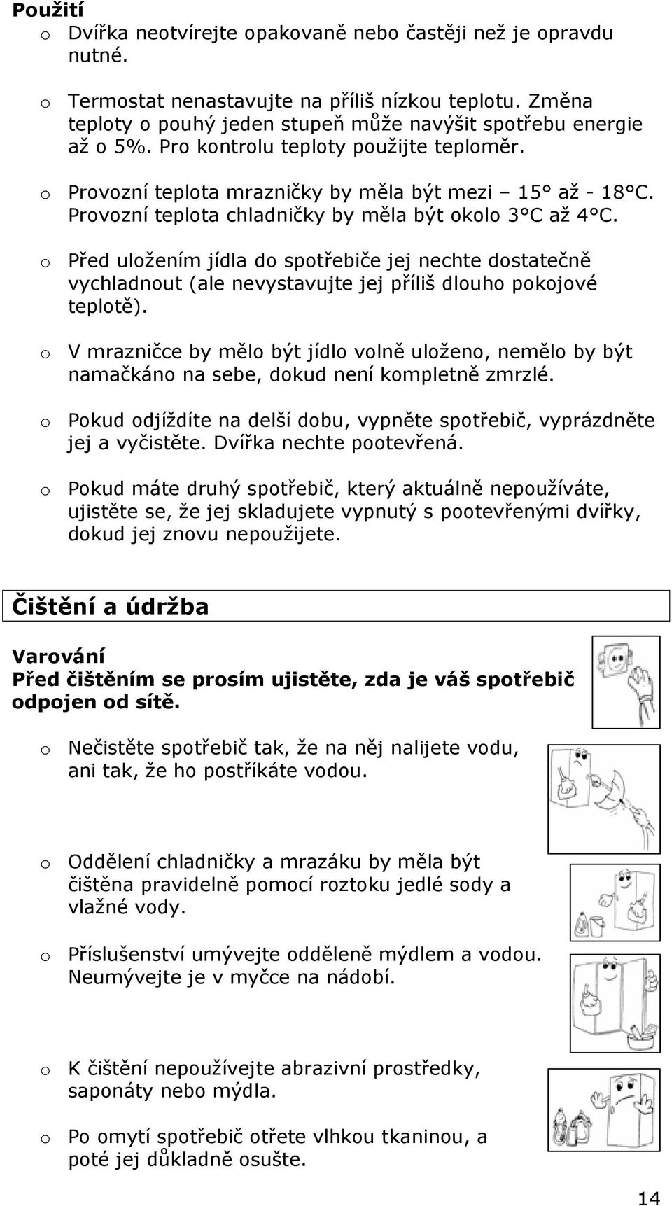 o Před uložením jídla do spotřebiče jej nechte dostatečně vychladnout (ale nevystavujte jej příliš dlouho pokojové teplotě).
