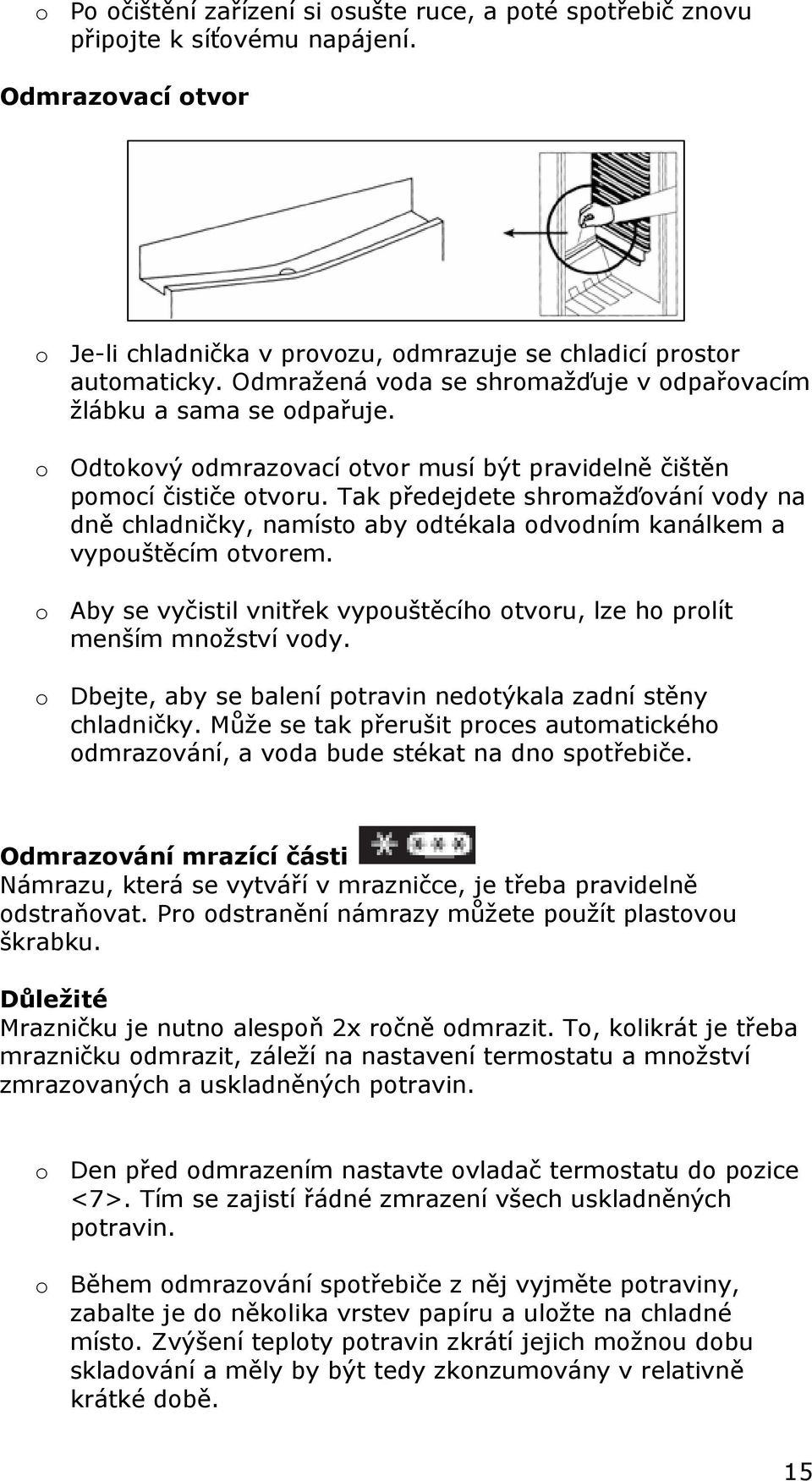 Tak předejdete shromažďování vody na dně chladničky, namísto aby odtékala odvodním kanálkem a vypouštěcím otvorem. o Aby se vyčistil vnitřek vypouštěcího otvoru, lze ho prolít menším množství vody.