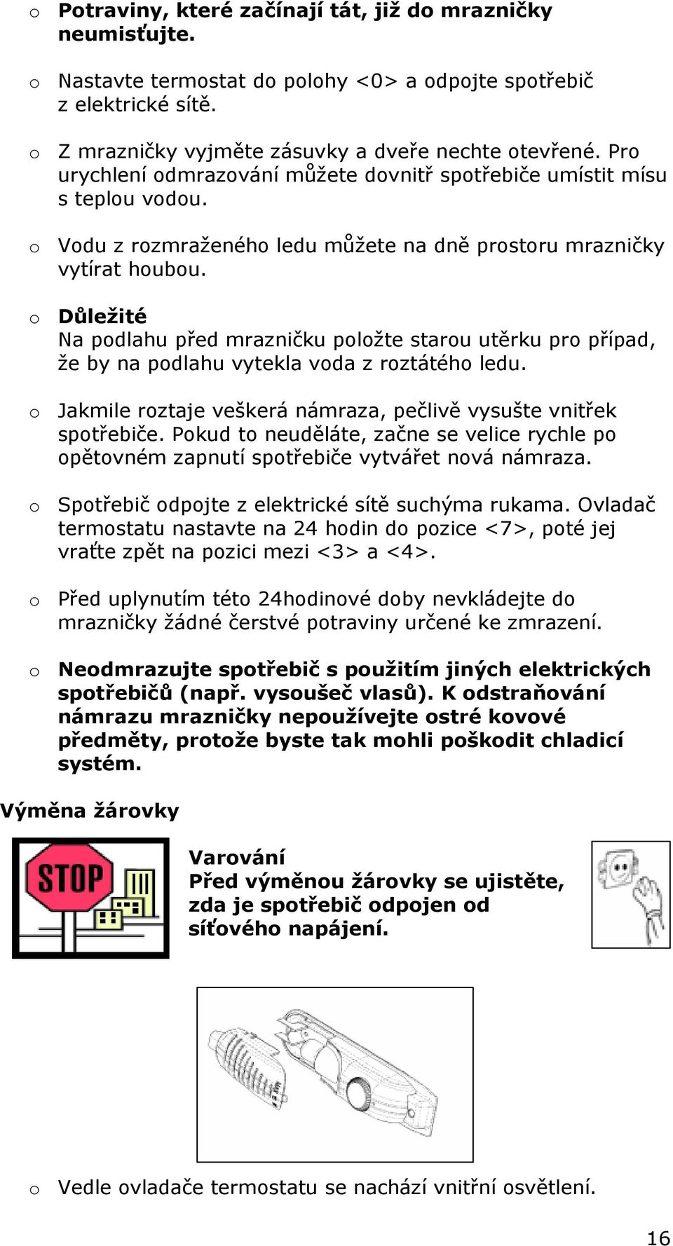 o Důležité Na podlahu před mrazničku položte starou utěrku pro případ, že by na podlahu vytekla voda z roztátého ledu. o Jakmile roztaje veškerá námraza, pečlivě vysušte vnitřek spotřebiče.