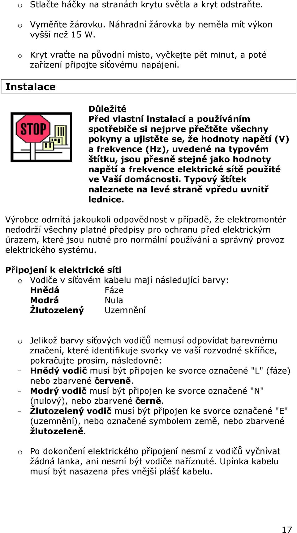 Instalace Důležité Před vlastní instalací a používáním spotřebiče si nejprve přečtěte všechny pokyny a ujistěte se, že hodnoty napětí (V) a frekvence (Hz), uvedené na typovém štítku, jsou přesně