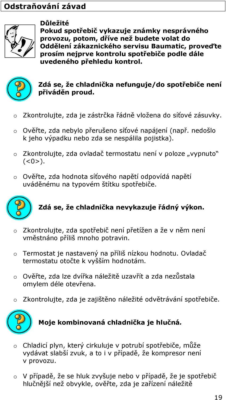 o Ověřte, zda nebylo přerušeno síťové napájení (např. nedošlo k jeho výpadku nebo zda se nespálila pojistka). o Zkontrolujte, zda ovladač termostatu není v poloze vypnuto (<0>).