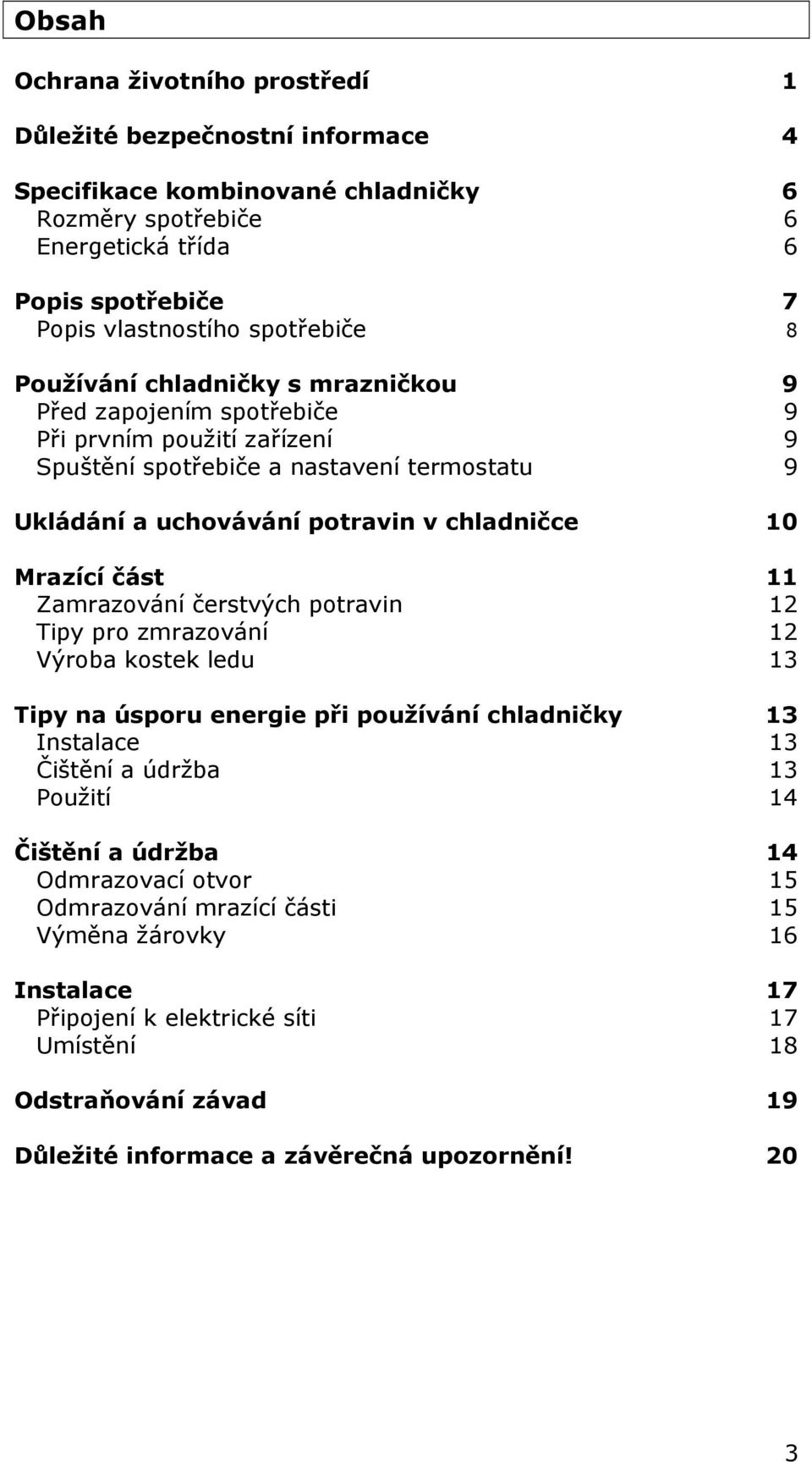 část 11 Zamrazování čerstvých potravin 12 Tipy pro zmrazování 12 Výroba kostek ledu 13 Tipy na úsporu energie při používání chladničky 13 Instalace 13 Čištění a údržba 13 Použití 14 Čištění a