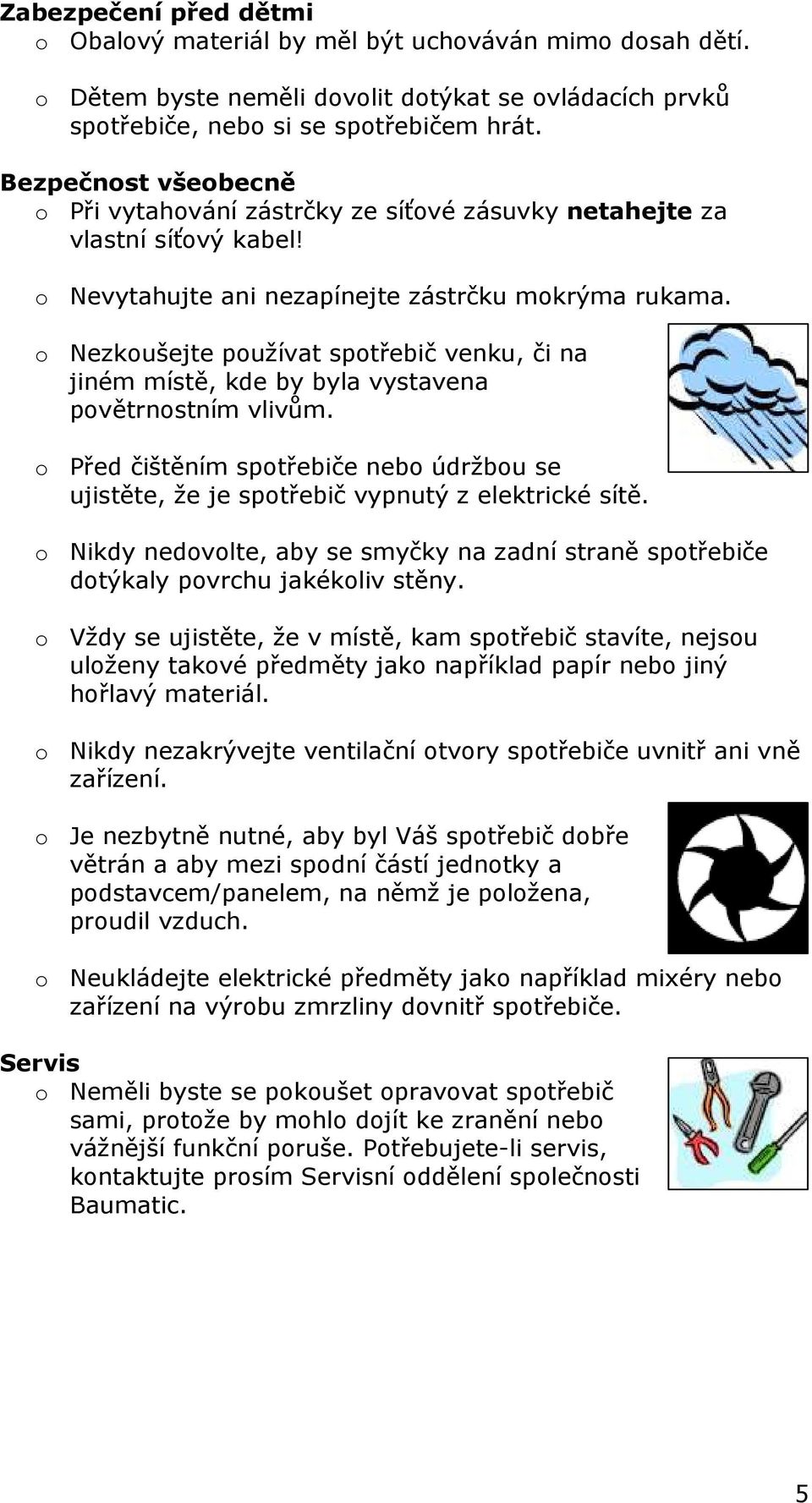 o Nezkoušejte používat spotřebič venku, či na jiném místě, kde by byla vystavena povětrnostním vlivům. o Před čištěním spotřebiče nebo údržbou se ujistěte, že je spotřebič vypnutý z elektrické sítě.