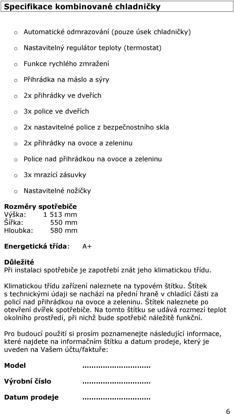 nožičky Rozměry spotřebiče Výška: 1 513 mm Šířka: 550 mm Hloubka: 580 mm Energetická třída: A+ Důležité Při instalaci spotřebiče je zapotřebí znát jeho klimatickou třídu.
