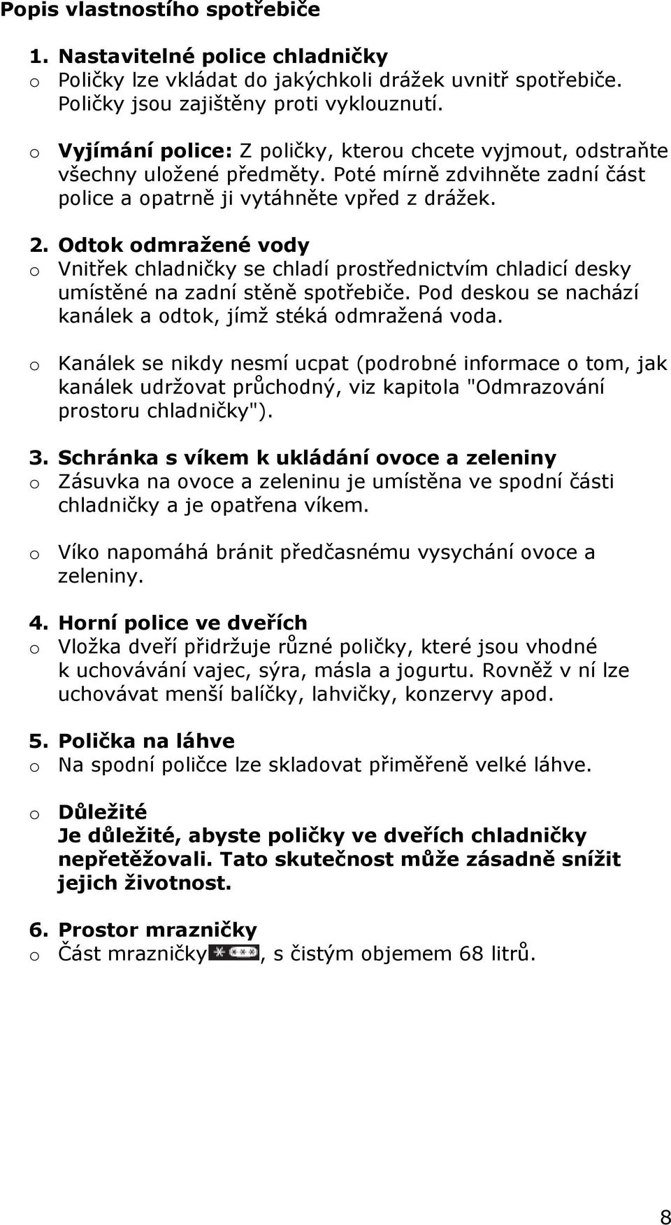 Odtok odmražené vody o Vnitřek chladničky se chladí prostřednictvím chladicí desky umístěné na zadní stěně spotřebiče. Pod deskou se nachází kanálek a odtok, jímž stéká odmražená voda.