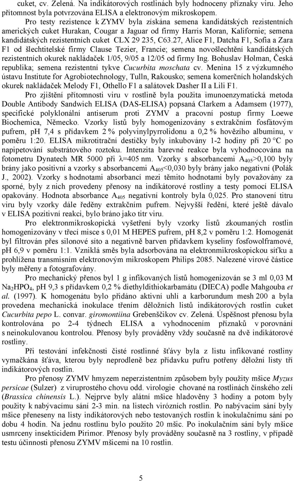 29 235, C63.27, Alice F1, Datcha F1, Sofia a Zara F1 od šlechtitelské firmy Clause Tezier, Francie; semena novošlechtění kandidátských rezistentních okurek nakládaček 1/05, 9/05 a 12/05 od firmy Ing.
