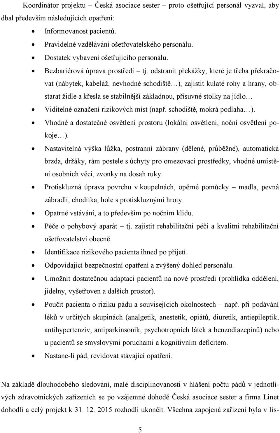 odstranit překážky, které je třeba překračovat (nábytek, kabeláž, nevhodné schodiště ), zajistit kulaté rohy a hrany, obstarat židle a křesla se stabilnější základnou, přísuvné stolky na jídlo