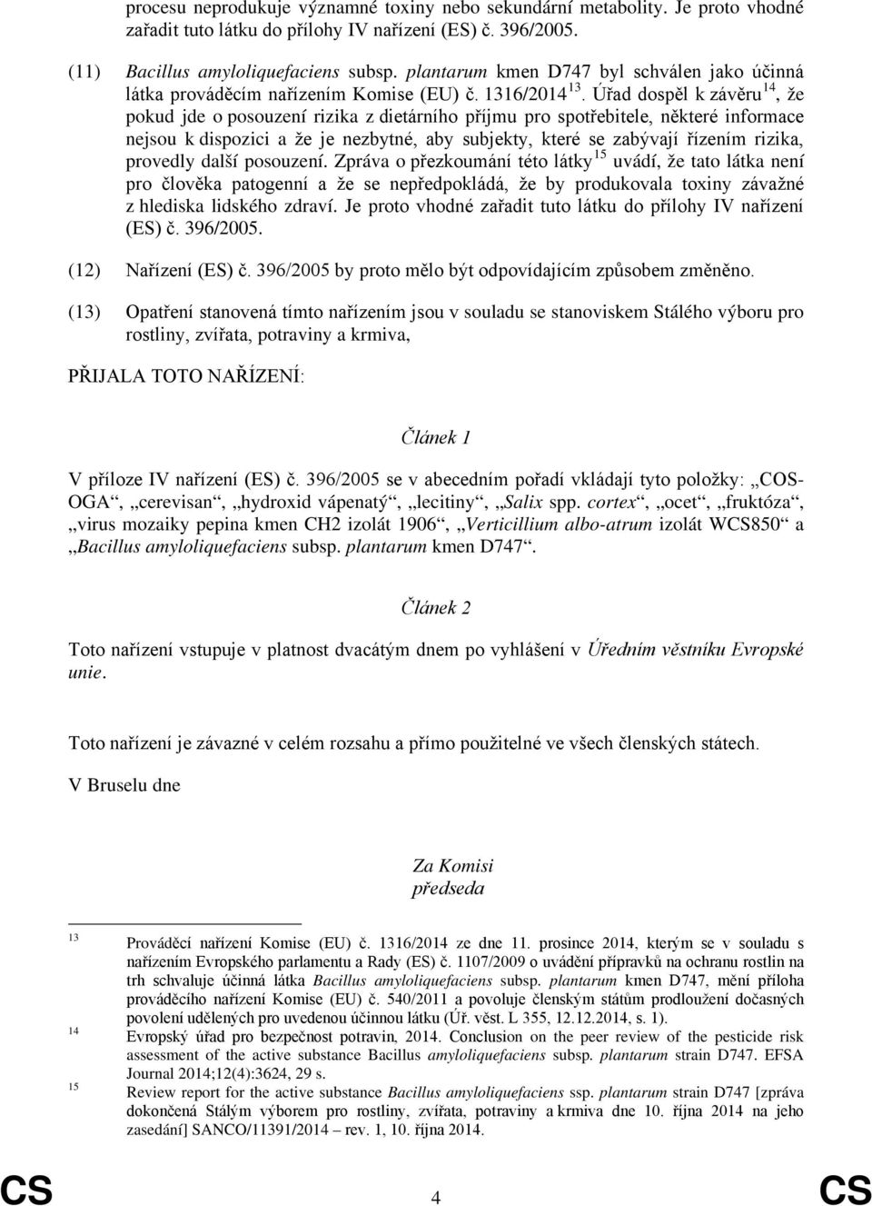 Úřad dospěl k závěru 14, že pokud jde o posouzení rizika z dietárního příjmu pro spotřebitele, některé informace nejsou k dispozici a že je nezbytné, aby subjekty, které se zabývají řízením rizika,