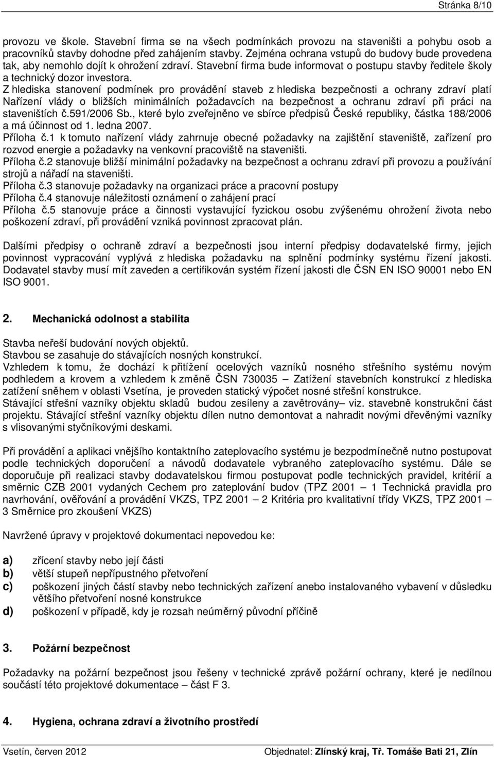 Z hlediska stanovení podmínek pro provádění staveb z hlediska bezpečnosti a ochrany zdraví platí Nařízení vlády o bližších minimálních požadavcích na bezpečnost a ochranu zdraví při práci na