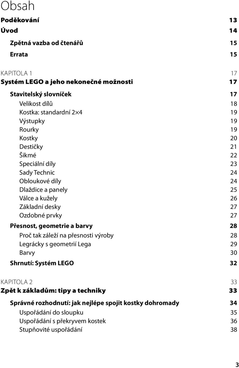 desky 27 Ozdobné prvky 27 Přesnost, geometrie a barvy 28 Proč tak záleží na přesnosti výroby 28 Legrácky s geometrií Lega 29 Barvy 30 Shrnutí: Systém LEGO 32 KAPITOLA 2 33