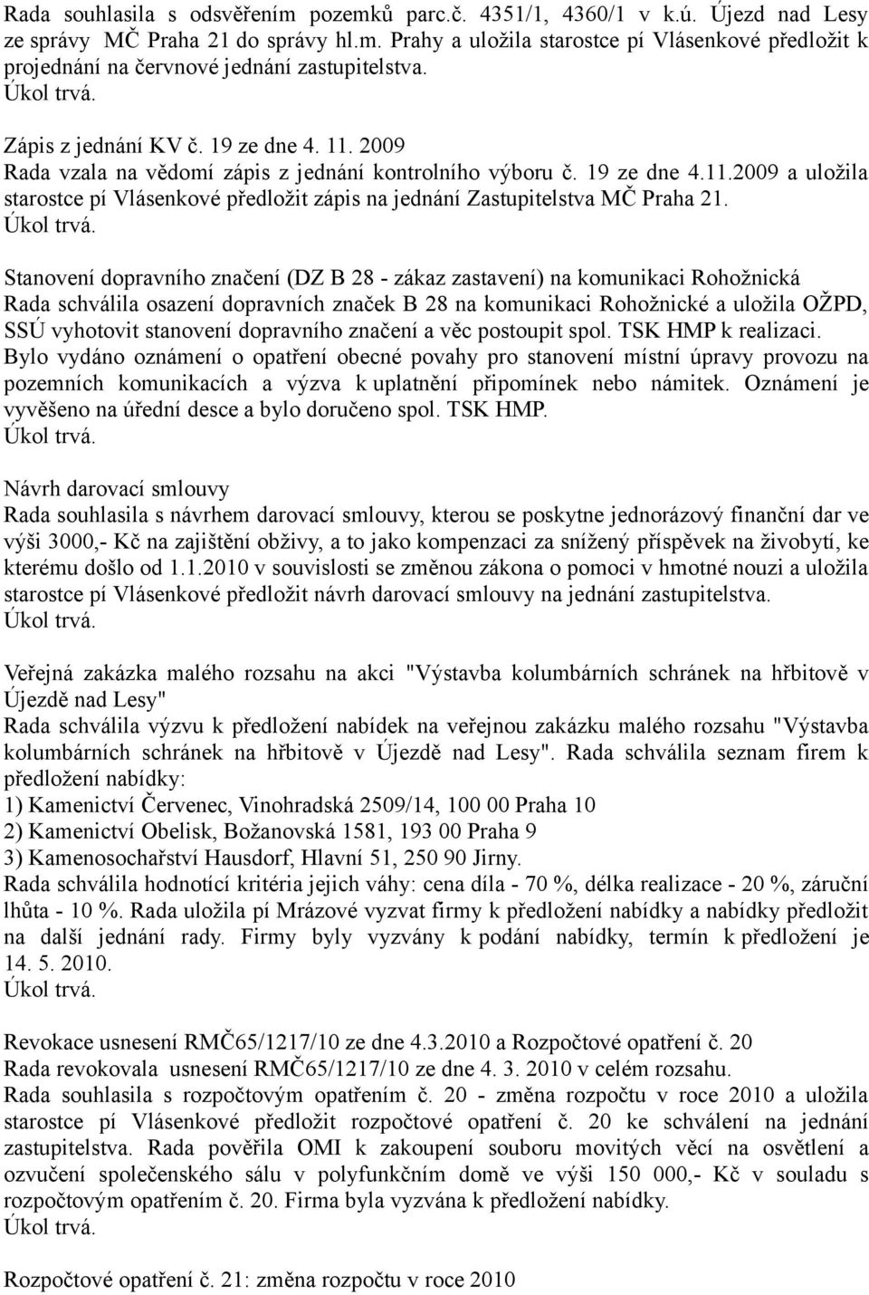 Stanovení dopravního značení (DZ B 28 - zákaz zastavení) na komunikaci Rohožnická Rada schválila osazení dopravních značek B 28 na komunikaci Rohožnické a uložila OŽPD, SSÚ vyhotovit stanovení