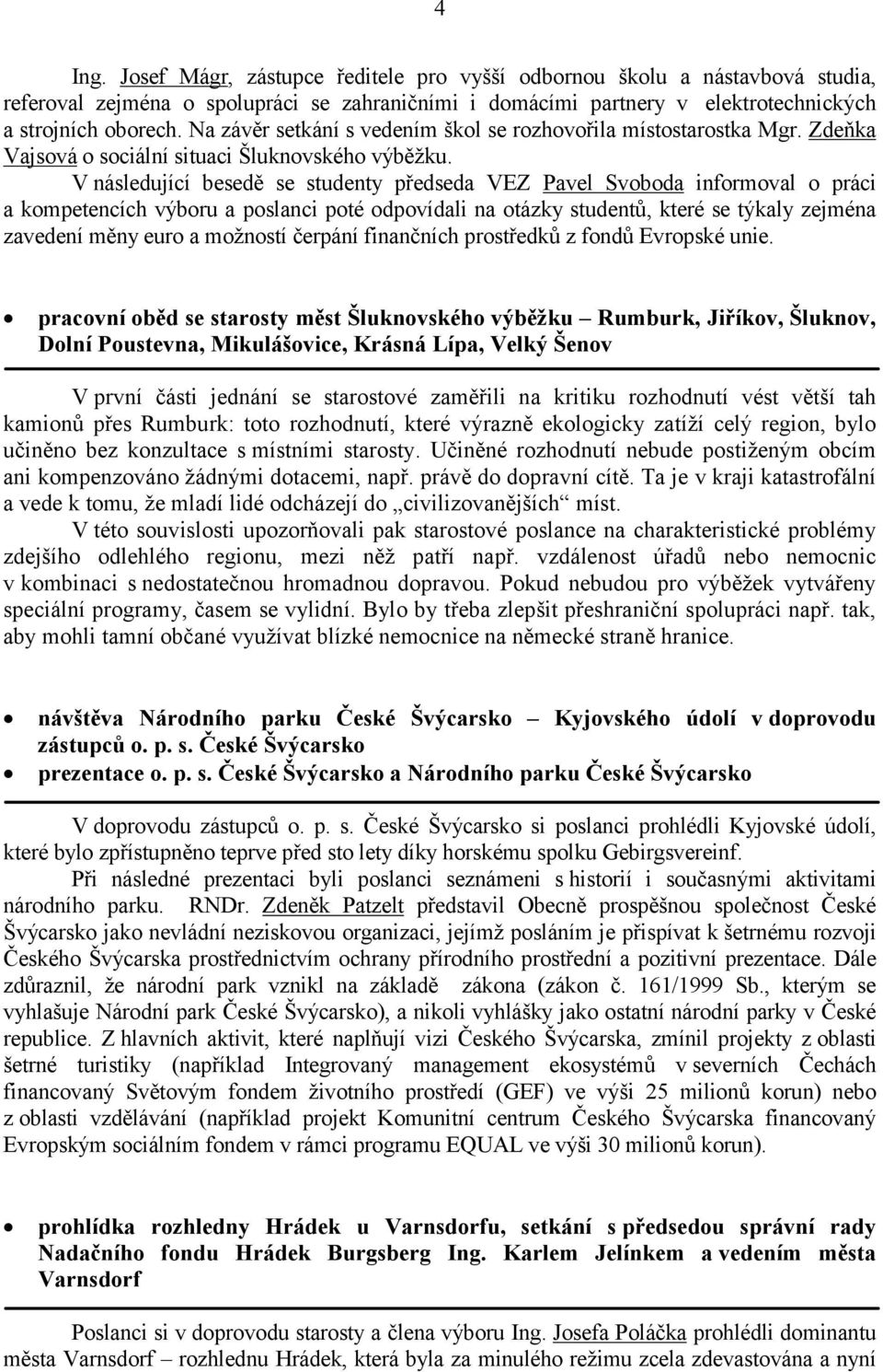 V následující besedě se studenty předseda VEZ Pavel Svoboda informoval o práci a kompetencích výboru a poslanci poté odpovídali na otázky studentů, které se týkaly zejména zavedení měny euro a