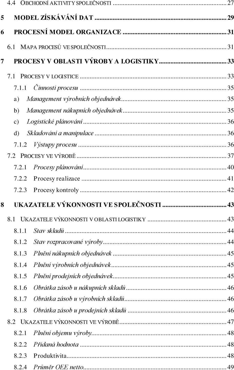 .. 36 7.1.2 Výstupy procesu... 36 7.2 PROCESY VE VÝROBĚ... 37 7.2.1 Procesy plánování... 40 7.2.2 Procesy realizace... 41 7.2.3 Procesy kontroly... 42 8 UKAZATELE VÝKONNOSTI VE SPOLEČNOSTI... 43 8.