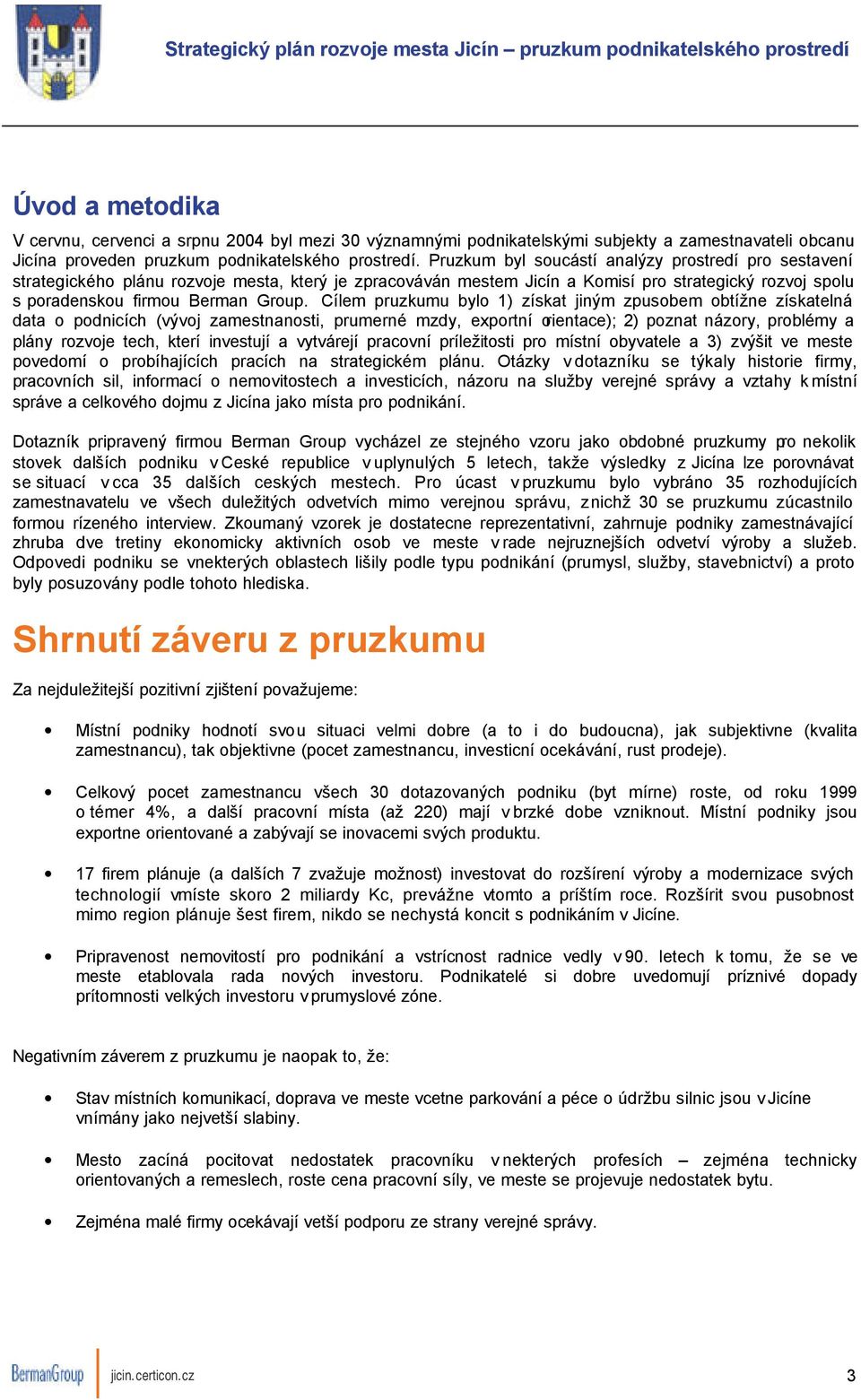 Cílem pruzkumu bylo 1) získat jiným zpusobem obtížne získatelná data o podnicích (vývoj zamestnanosti, prumerné mzdy, exportní orientace); 2) poznat názory, problémy a plány rozvoje tech, kterí