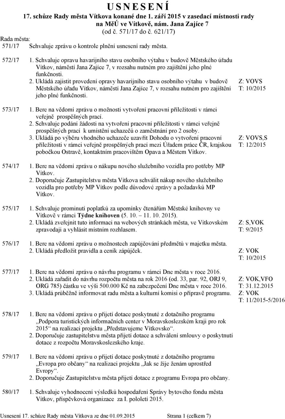 Schvaluje opravu havarijního stavu osobního výtahu v budově Městského úřadu Vítkov, náměstí Jana Zajíce 7, v rozsahu nutném pro zajištění jeho plné funkčnosti. 2.