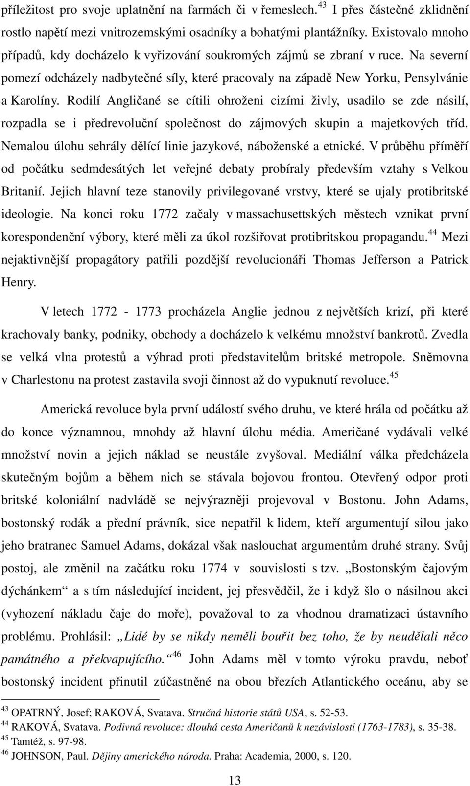 Rodilí Angličané se cítili ohroženi cizími živly, usadilo se zde násilí, rozpadla se i předrevoluční společnost do zájmových skupin a majetkových tříd.