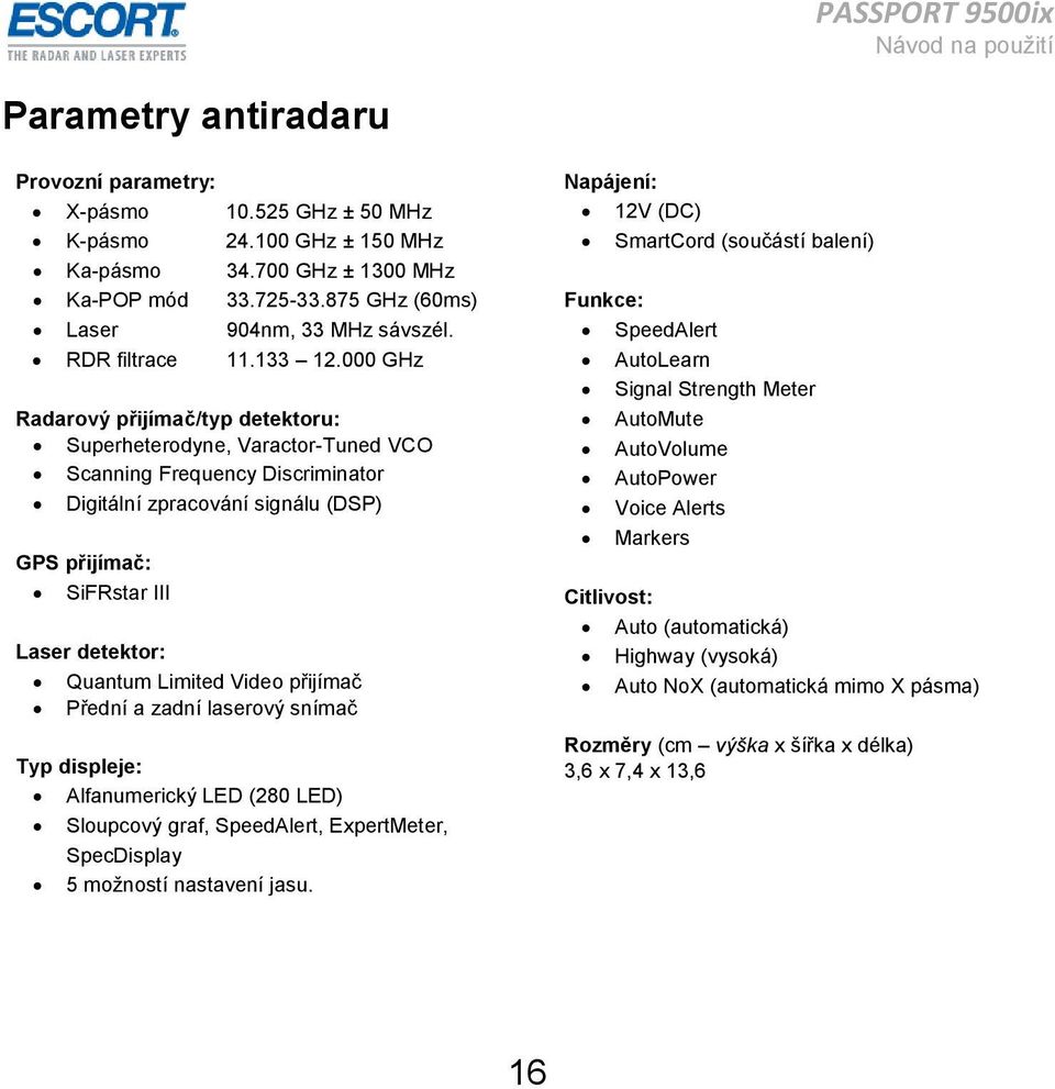 000 GHz Radarový přijímač/typ detektoru: Superheterodyne, Varactor-Tuned VCO Scanning Frequency Discriminator Digitální zpracování signálu (DSP) GPS přijímač: SiFRstar III Laser detektor: Quantum