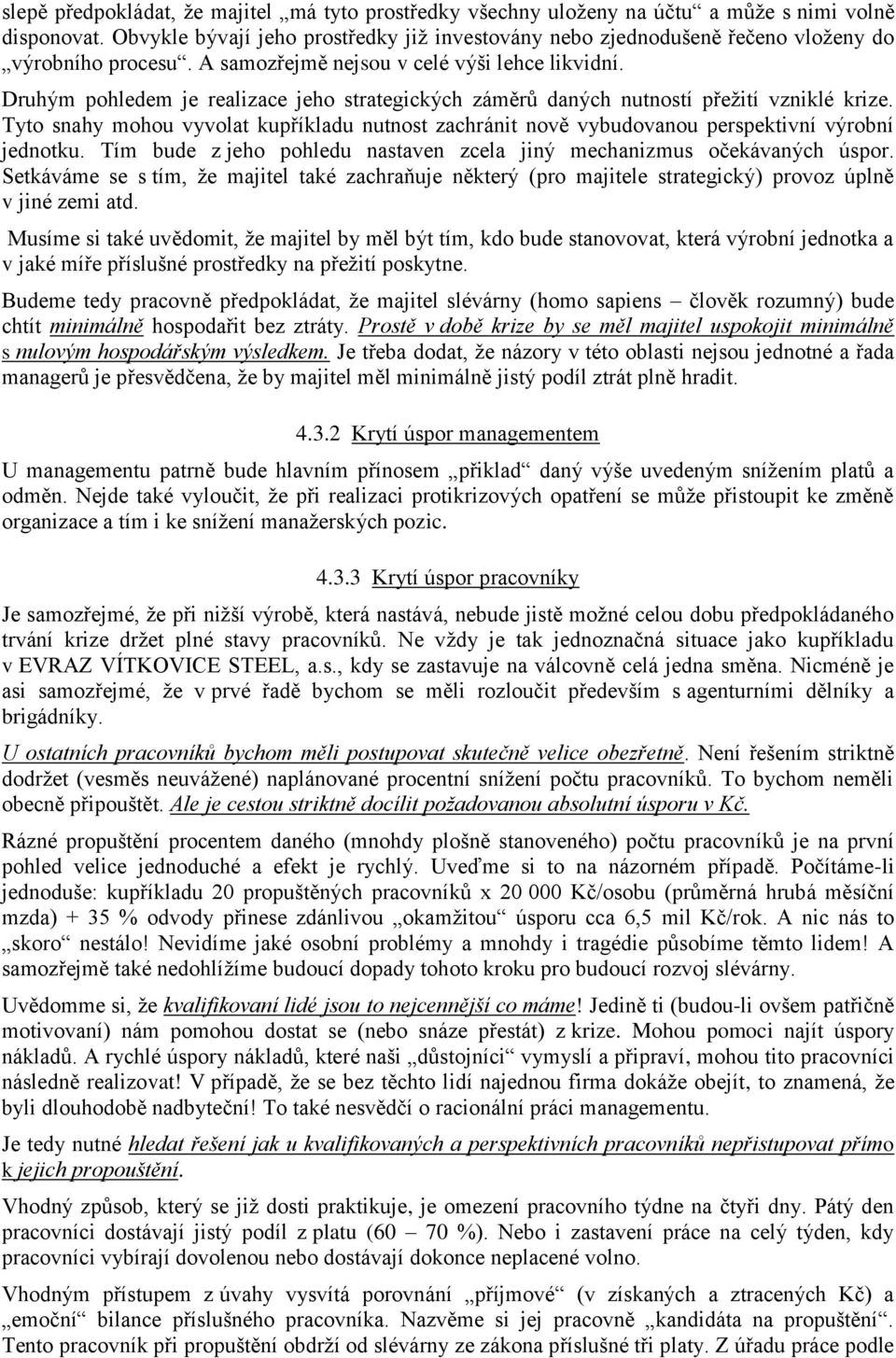 Druhým pohledem je realizace jeho strategických záměrů daných nutností přežití vzniklé krize. Tyto snahy mohou vyvolat kupříkladu nutnost zachránit nově vybudovanou perspektivní výrobní jednotku.