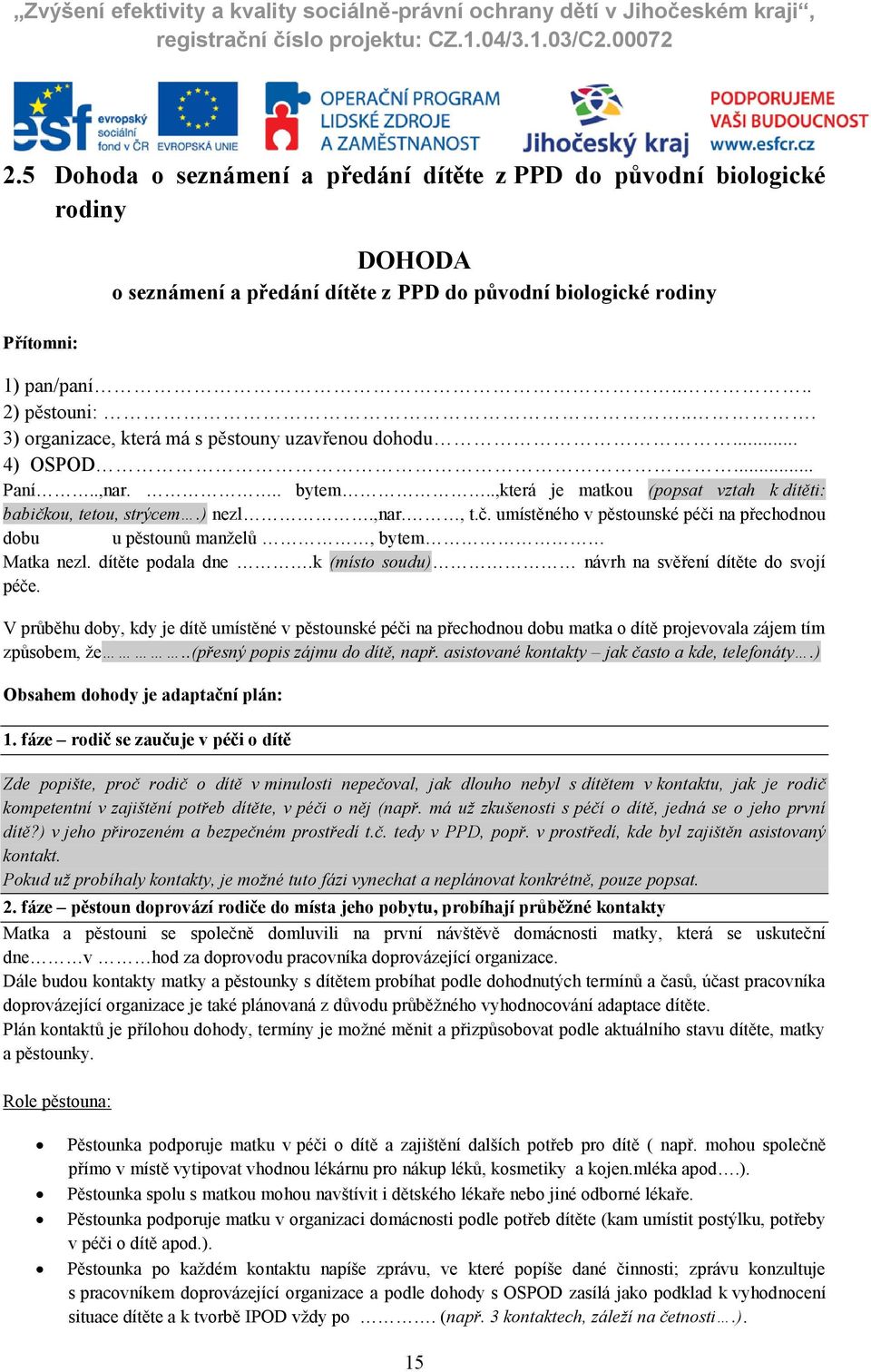 ou, tetou, strýcem.) nezl.,nar., t.č. umístěného v pěstounské péči na přechodnou dobu u pěstounů manželů, bytem Matka nezl. dítěte podala dne.k (místo soudu) návrh na svěření dítěte do svojí péče.