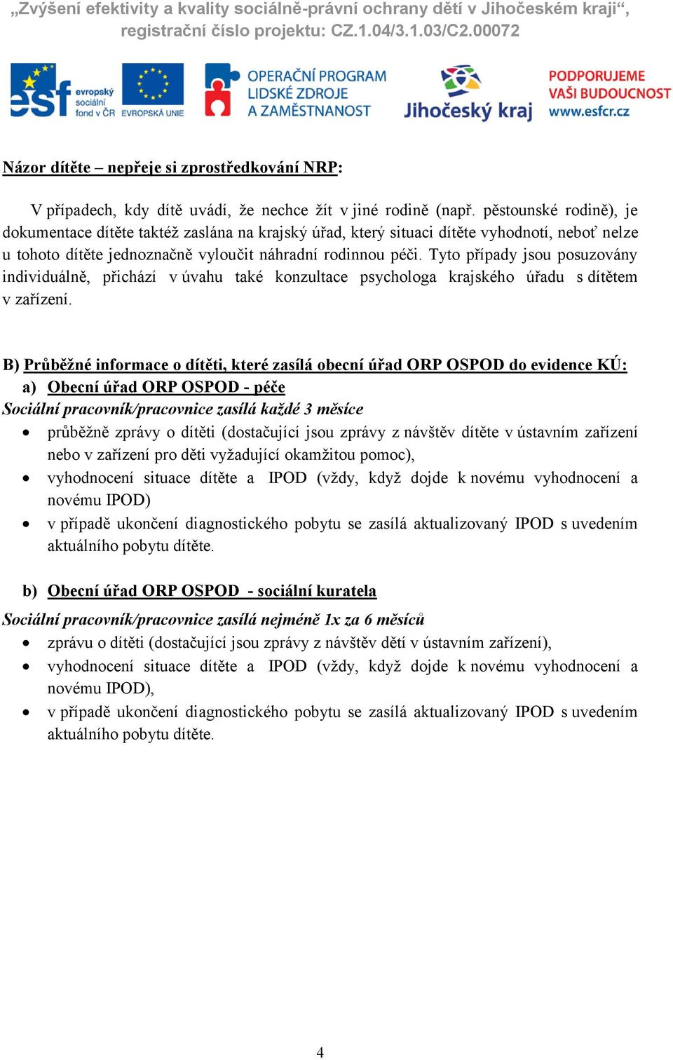 Tyto případy jsou posuzovány individuálně, přichází v úvahu také konzultace psychologa krajského úřadu s dítětem v zařízení.