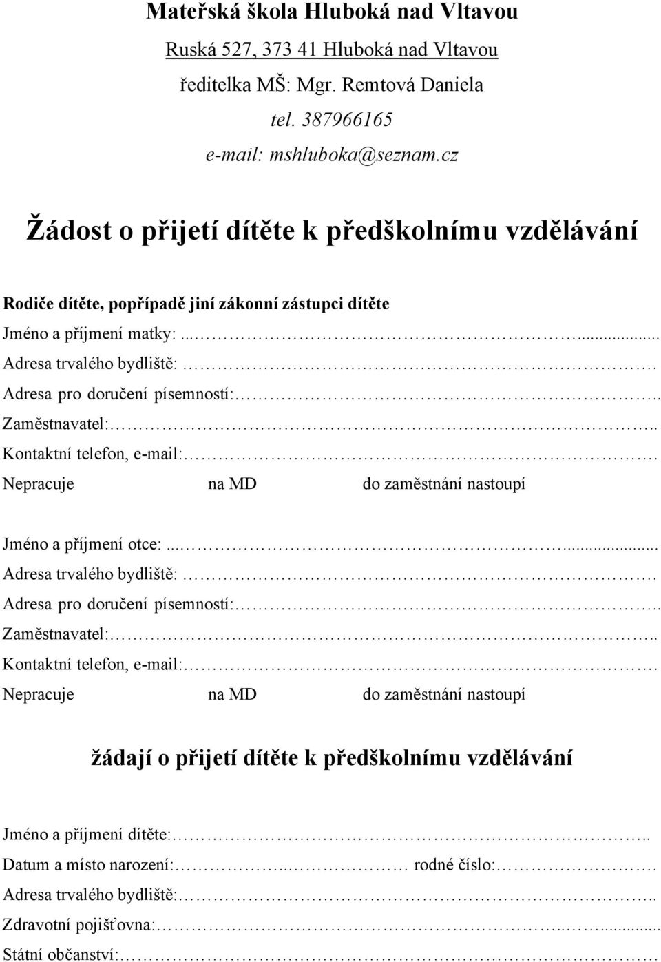 . Zaměstnavatel:.. Kontaktní telefon, e mail:. Nepracuje na MD do zaměstnání nastoupí Jméno a příjmení otce:...... Adresa trvalého bydliště:. Adresa pro doručení písemností:.. Zaměstnavatel:.. Kontaktní telefon, e mail:. Nepracuje na MD do zaměstnání nastoupí žádají o přijetí dítěte k předškolnímu vzdělávání Jméno a příjmení dítěte:.