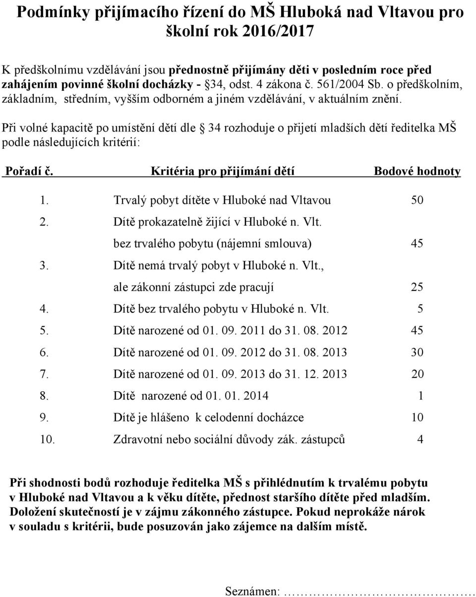Při volné kapacitě po umístění dětí dle 34 rozhoduje o přijetí mladších dětí ředitelka MŠ podle následujících kritérií: Pořadí č. Kritéria pro přijímání dětí Bodové hodnoty 1.