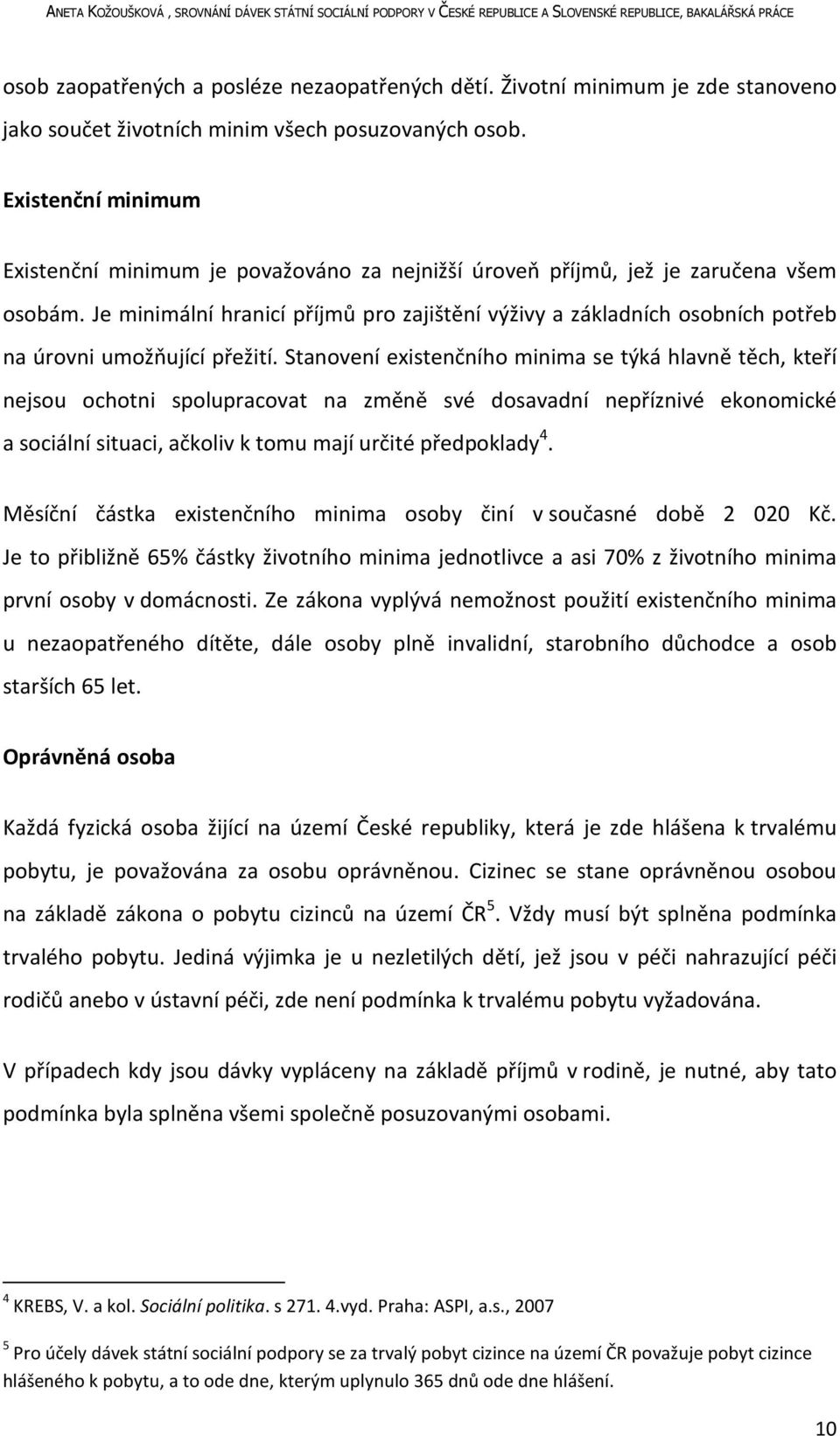 Je minimální hranicí příjmů pro zajištění výživy a základních osobních potřeb na úrovni umožňující přežití.