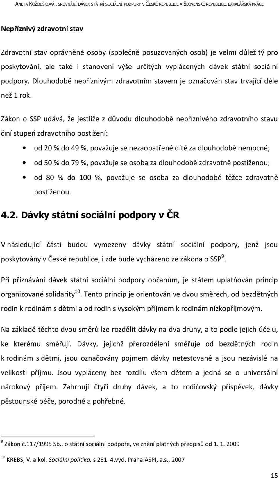 Zákon o SSP udává, že jestliže z důvodu dlouhodobě nepříznivého zdravotního stavu činí stupeň zdravotního postižení: od 20 % do 49 %, považuje se nezaopatřené dítě za dlouhodobě nemocné; od 50 % do