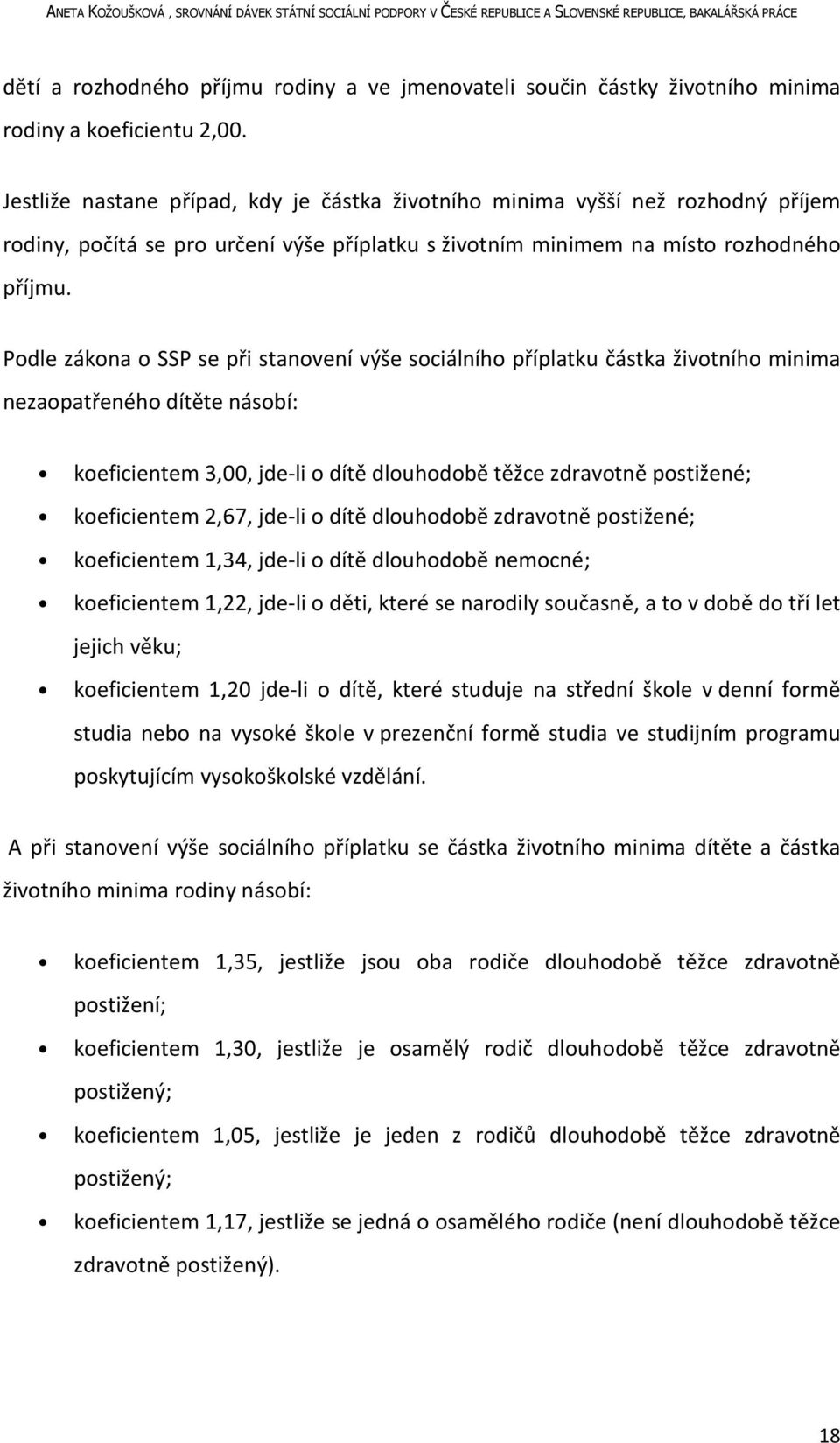 Podle zákona o SSP se při stanovení výše sociálního příplatku částka životního minima nezaopatřeného dítěte násobí: koeficientem 3,00, jde-li o dítě dlouhodobě těžce zdravotně postižené; koeficientem