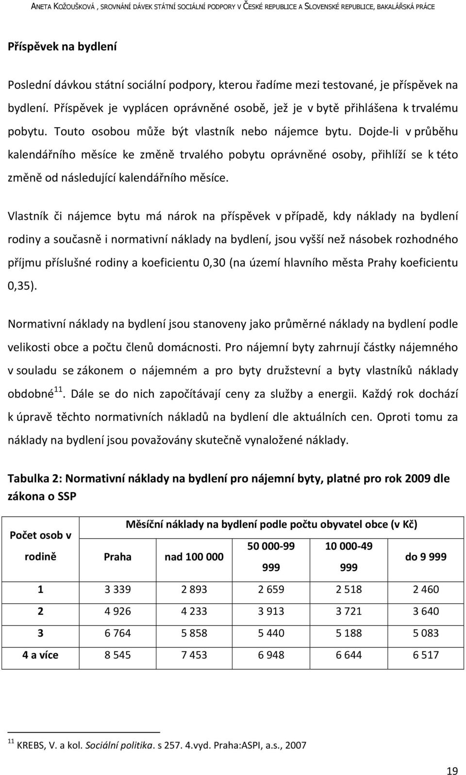 Vlastník či nájemce bytu má nárok na příspěvek v případě, kdy náklady na bydlení rodiny a současně i normativní náklady na bydlení, jsou vyšší než násobek rozhodného příjmu příslušné rodiny a