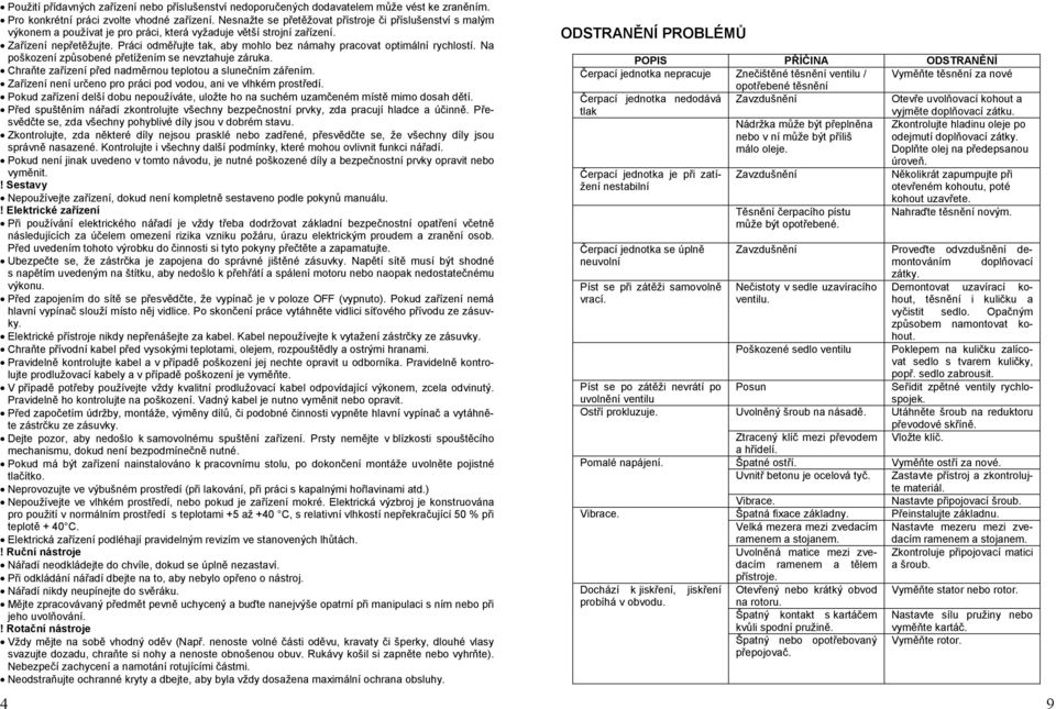 Práci odměřujte tak, aby mohlo bez námahy pracovat optimální rychlostí. Na poškození způsobené přetížením se nevztahuje záruka. Chraňte zařízení před nadměrnou teplotou a slunečním zářením.