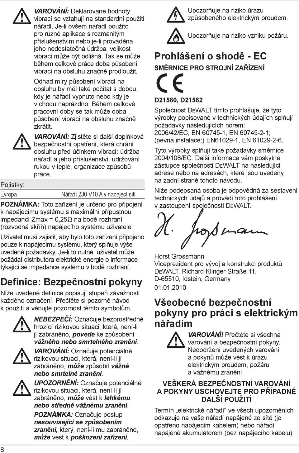 Tak se může během celkové práce doba působení vibrací na obsluhu značně prodloužit.