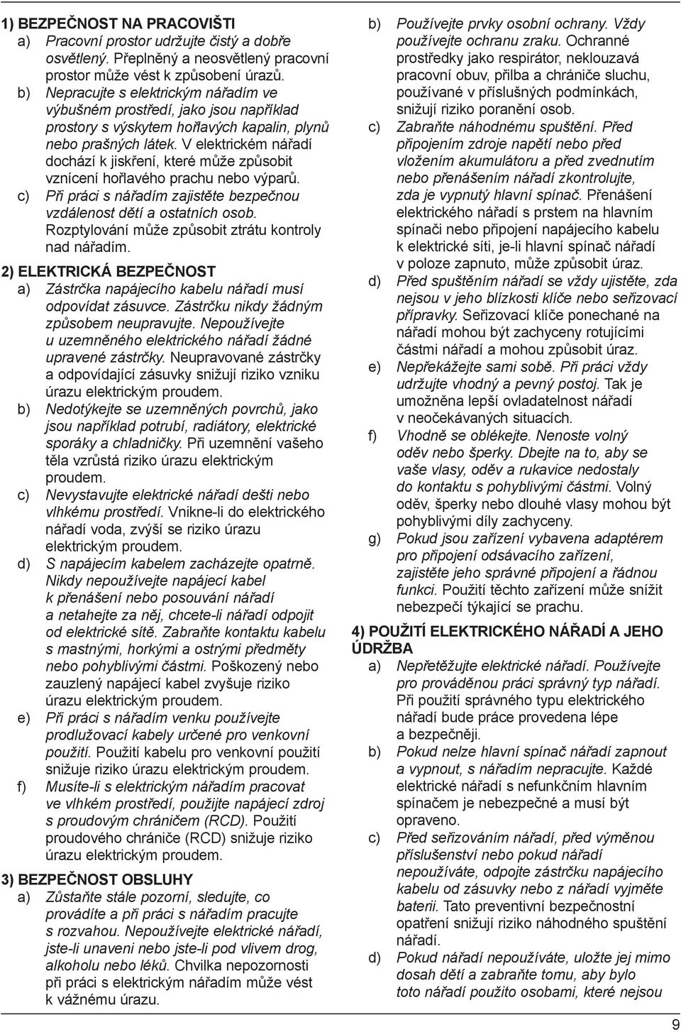 V elektrickém nářadí dochází k jiskření, které může způsobit vznícení hořlavého prachu nebo výparů. c) Při práci s nářadím zajistěte bezpečnou vzdálenost dětí a ostatních osob.