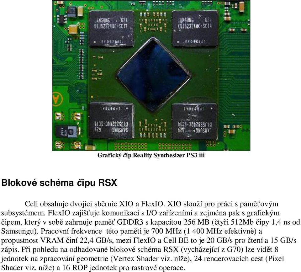 Pracovní frekvence této pam ti je 700 MHz (1 400 MHz efektivn ) a propustnost VRAM iní 22,4 GB/s, mezi FlexIO a Cell BE to je 20 GB/s pro tení a 15 GB/s zápis.