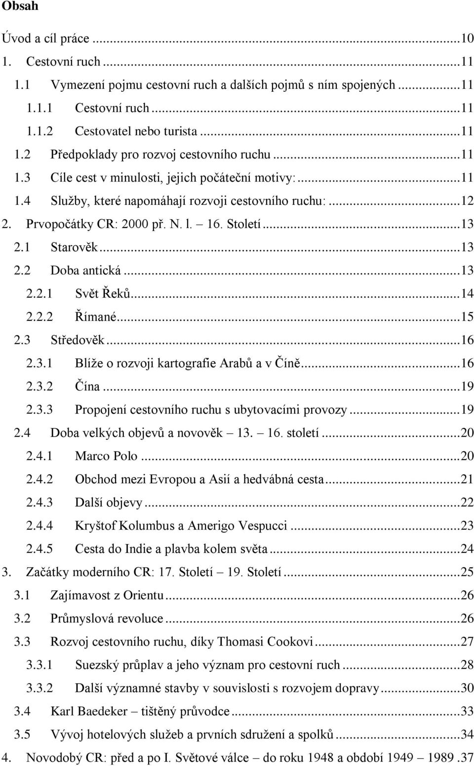 .. 13 2.2.1 Svět Řeků... 14 2.2.2 Římané... 15 2.3 Středověk... 16 2.3.1 Blíže o rozvoji kartografie Arabů a v Číně... 16 2.3.2 Čína... 19 2.3.3 Propojení cestovního ruchu s ubytovacími provozy... 19 2.4 Doba velkých objevů a novověk 13.