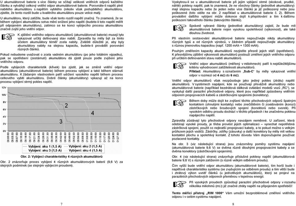 U akumulátoru, který zatížíte, bude však tento rozdíl napětí značný.