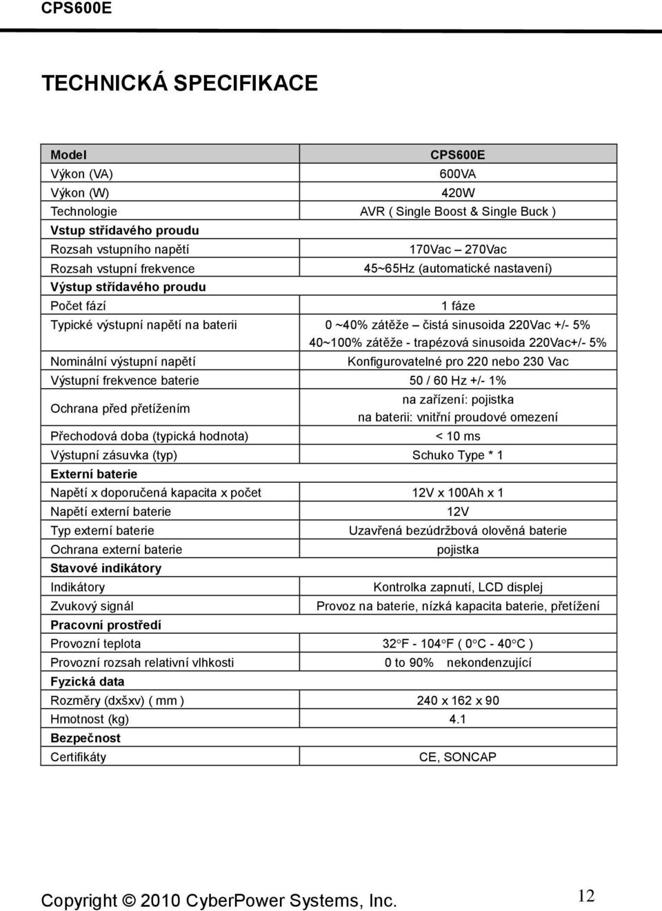 220Vac+/- 5% Nominální výstupní napětí Konfigurovatelné pro 220 nebo 230 Vac Výstupní frekvence baterie 50 / 60 Hz +/- 1% Ochrana před přetížením Přechodová doba (typická hodnota) na zařízení: