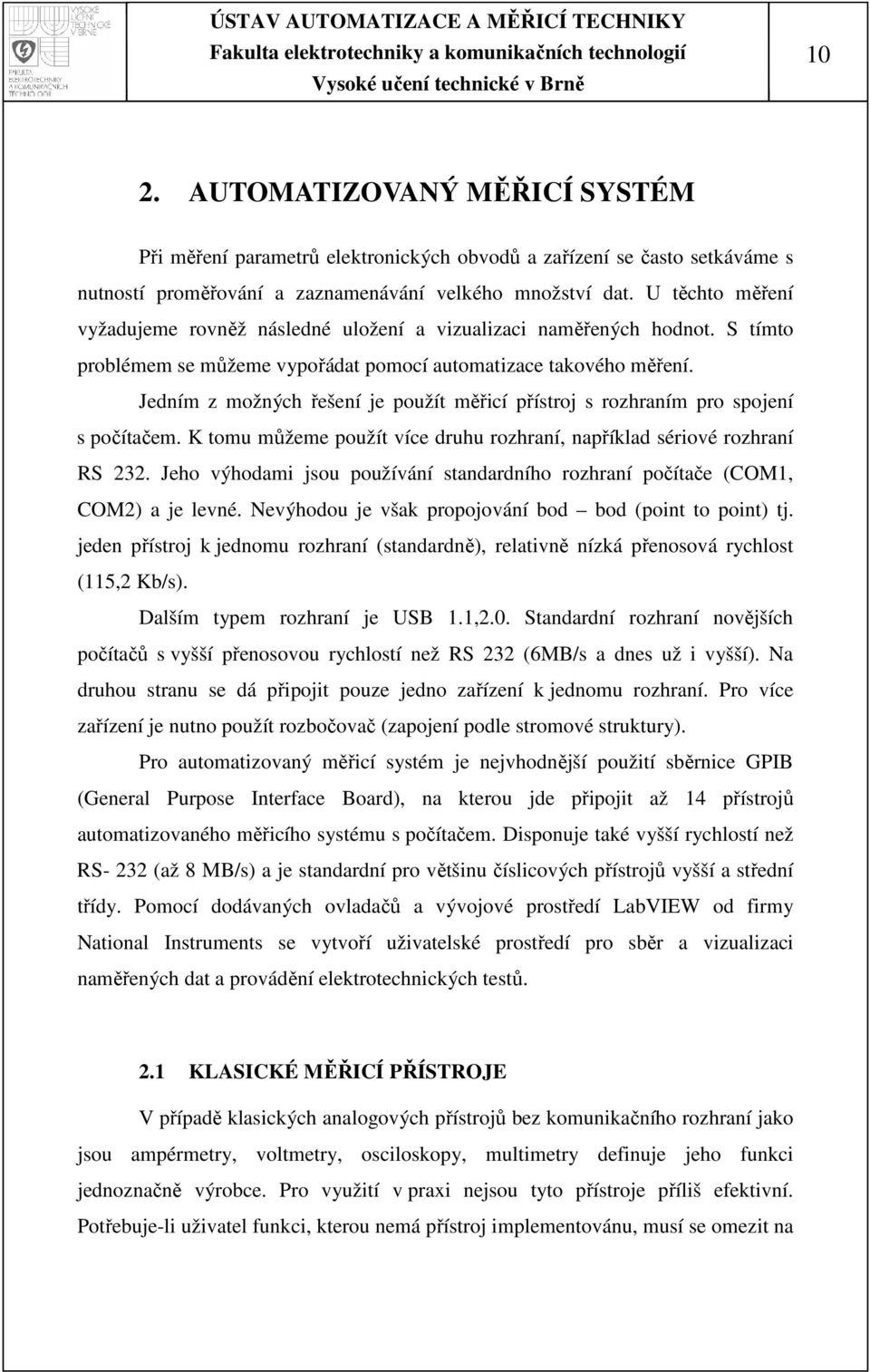 Jedním z možných řešení je použít měřicí přístroj s rozhraním pro spojení s počítačem. K tomu můžeme použít více druhu rozhraní, například sériové rozhraní RS 232.