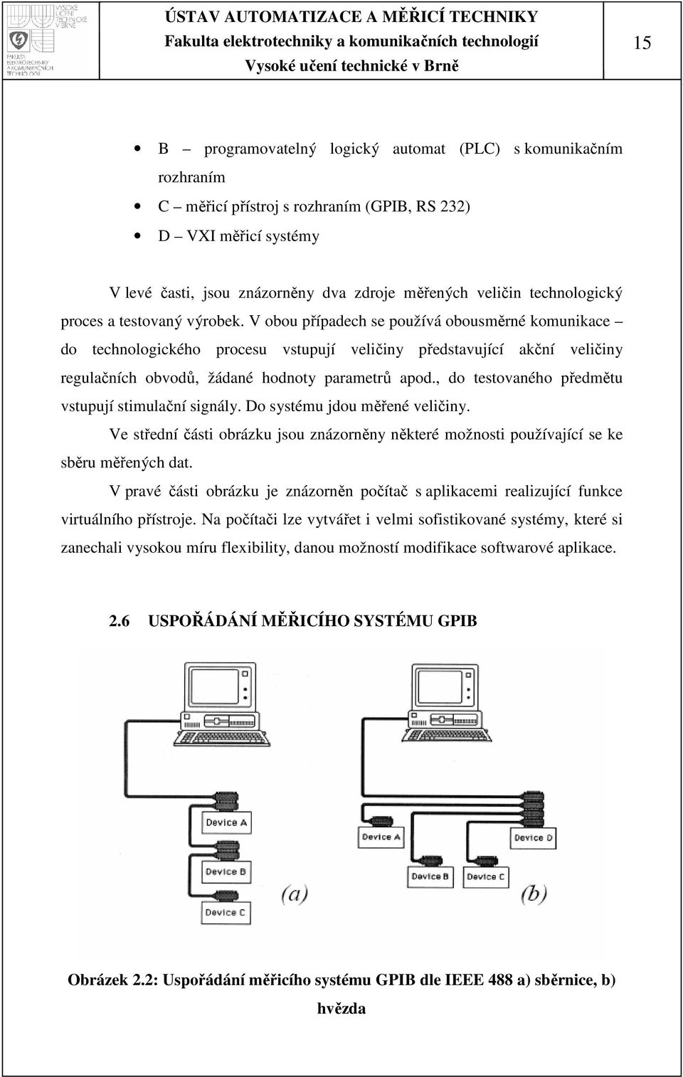 V obou případech se používá obousměrné komunikace do technologického procesu vstupují veličiny představující akční veličiny regulačních obvodů, žádané hodnoty parametrů apod.