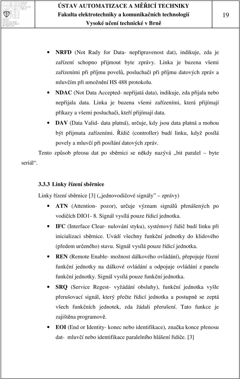 NDAC (Not Data Accepted- nepřijatá data), indikuje, zda přijala nebo nepřijala data. Linka je buzena všemi zařízeními, která přijímají příkazy a všemi posluchači, kteří přijímají data.