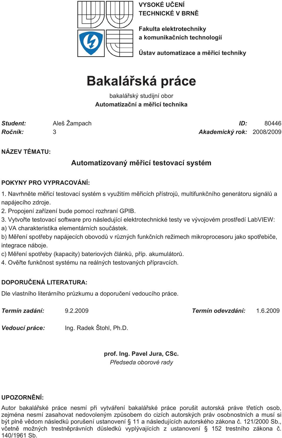 Navrhněte měřicí testovací systém s využitím měřicích přístrojů, multifunkčního generátoru signálů a napájecího zdroje. 2. Propojení zařízení bude pomocí rozhraní GPIB. 3.