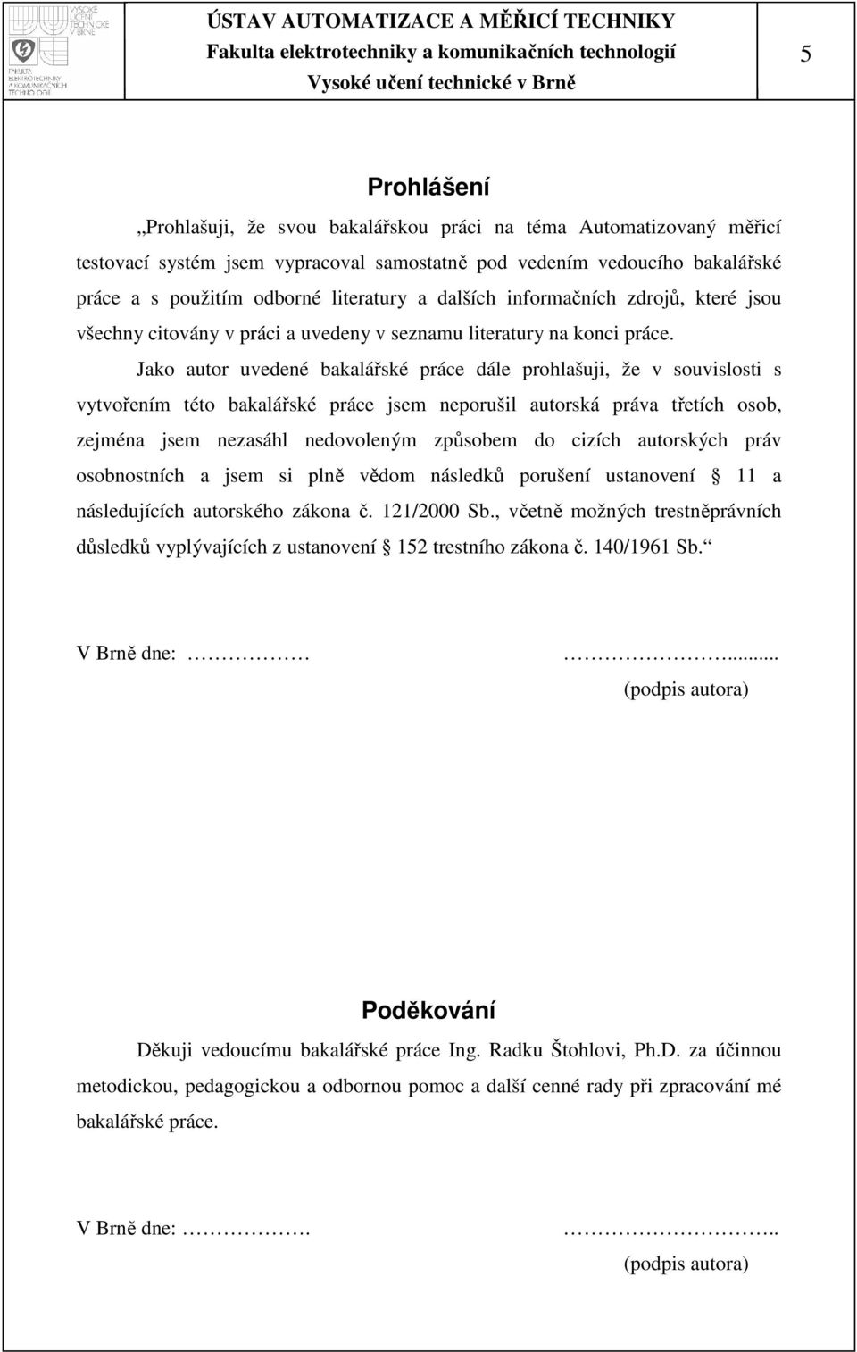 Jako autor uvedené bakalářské práce dále prohlašuji, že v souvislosti s vytvořením této bakalářské práce jsem neporušil autorská práva třetích osob, zejména jsem nezasáhl nedovoleným způsobem do