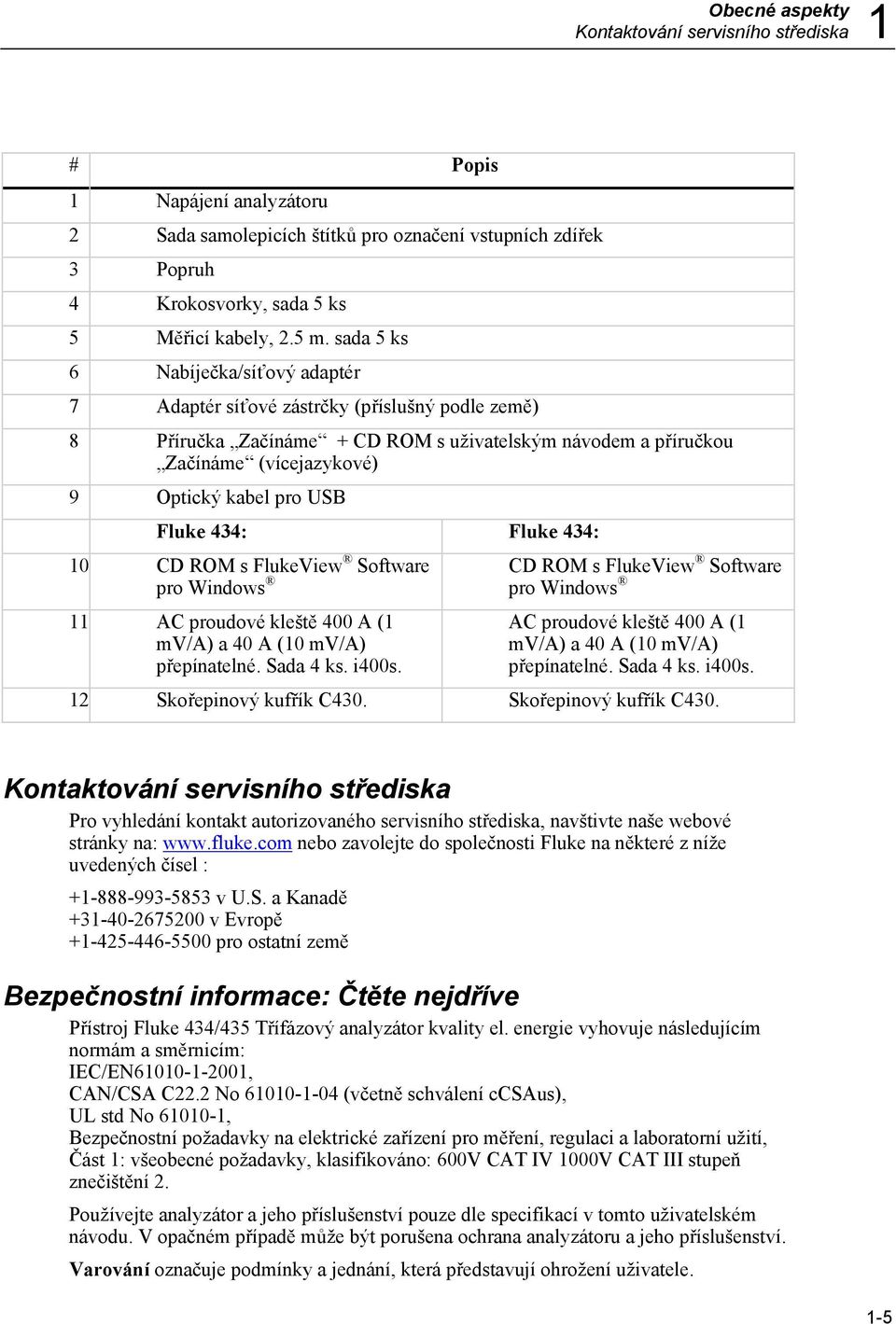 Fluke 434: Fluke 434: 10 CD ROM s FlukeView Software pro Windows 11 AC proudové kleště 400 A (1 mv/a) a 40 A (10 mv/a) přepínatelné. Sada 4 ks. i400s.
